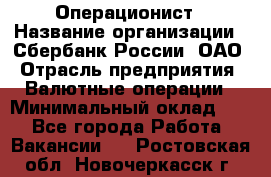 Операционист › Название организации ­ Сбербанк России, ОАО › Отрасль предприятия ­ Валютные операции › Минимальный оклад ­ 1 - Все города Работа » Вакансии   . Ростовская обл.,Новочеркасск г.